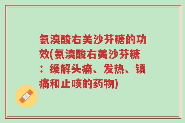 氨溴酸右美沙芬糖的功效(氨溴酸右美沙芬糖:缓解头痛、发热、镇痛和止咳的药物)-第1张图片-超越 氨溴酸右美沙芬糖的功效(氨溴酸右美沙芬糖:缓解头痛、发热、镇痛和止咳的药物)-第1张图片-超越
