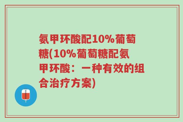 氨甲环酸配10%葡萄糖(10%葡萄糖配氨甲环酸：一种有效的组合治疗方案)-第1张图片-超越