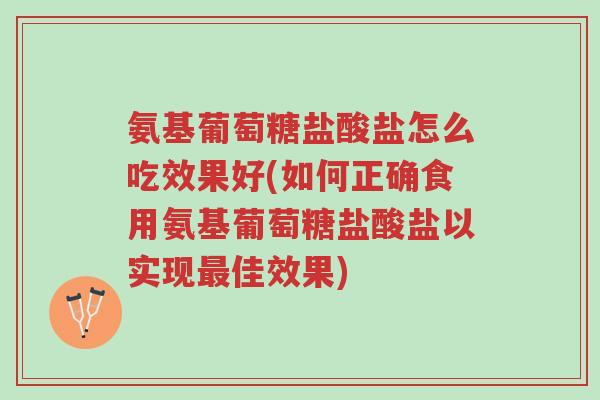 氨基葡萄糖盐酸盐怎么吃效果好(如何正确食用氨基葡萄糖盐酸盐以实现最佳效果)-第1张图片-超越 氨基葡萄糖盐酸盐怎么吃效果好(如何正确食用氨基葡萄糖盐酸盐以实现最佳效果)-第1张图片-超越