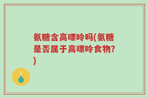 氨糖含高嘌呤吗(氨糖是否属于高嘌呤食物?)-第1张图片-超越 氨糖含高嘌呤吗(氨糖是否属于高嘌呤食物?)-第1张图片-超越
