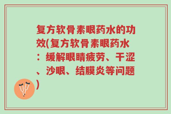复方软骨素眼药水的功效(复方软骨素眼药水:缓解眼睛疲劳、干涩、沙眼、结膜炎等问题)-第1张图片-超越 复方软骨素眼药水的功效(复方软骨素眼药水:缓解眼睛疲劳、干涩、沙眼、结膜炎等问题)-第1张图片-超越