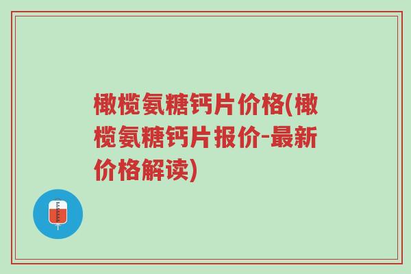 橄榄氨糖钙片价格(橄榄氨糖钙片报价-最新价格解读)-第1张图片-超越 橄榄氨糖钙片价格(橄榄氨糖钙片报价-最新价格解读)-第1张图片-超越