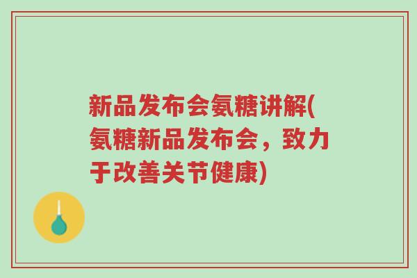 新品发布会氨糖讲解(氨糖新品发布会,致力于改善关节健康)-第1张图片-超越 新品发布会氨糖讲解(氨糖新品发布会,致力于改善关节健康)-第1张图片-超越