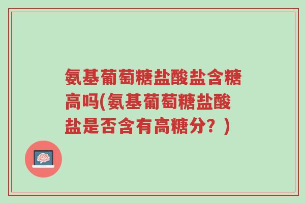 氨基葡萄糖盐酸盐含糖高吗(氨基葡萄糖盐酸盐是否含有高糖分?)-第1张图片-超越 氨基葡萄糖盐酸盐含糖高吗(氨基葡萄糖盐酸盐是否含有高糖分?)-第1张图片-超越
