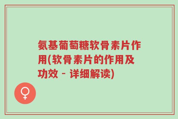 氨基葡萄糖软骨素片作用(软骨素片的作用及功效 - 详细解读)-第1张图片-超越 氨基葡萄糖软骨素片作用(软骨素片的作用及功效 - 详细解读)-第1张图片-超越