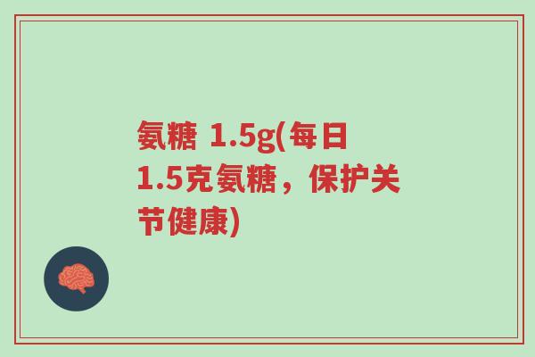 氨糖 1.5g(每日1.5克氨糖,保护关节健康)-第1张图片-超越 氨糖 1.5g(每日1.5克氨糖,保护关节健康)-第1张图片-超越