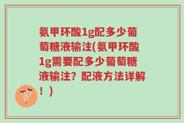 氨甲环酸1g配多少葡萄糖液输注(氨甲环酸1g需要配多少葡萄糖液输注？配液方法详解！)-第1张图片-超越