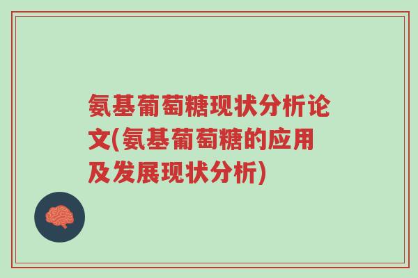 氨基葡萄糖现状分析论文(氨基葡萄糖的应用及发展现状分析)-第1张图片-超越
