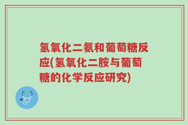 氢氧化二氨和葡萄糖反应(氢氧化二胺与葡萄糖的化学反应研究)-第1张图片-超越 氢氧化二氨和葡萄糖反应(氢氧化二胺与葡萄糖的化学反应研究)-第1张图片-超越