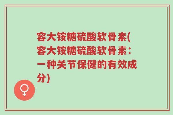 容大铵糖硫酸软骨素(容大铵糖硫酸软骨素:一种关节保健的有效成分)-第1张图片-超越 容大铵糖硫酸软骨素(容大铵糖硫酸软骨素:一种关节保健的有效成分)-第1张图片-超越