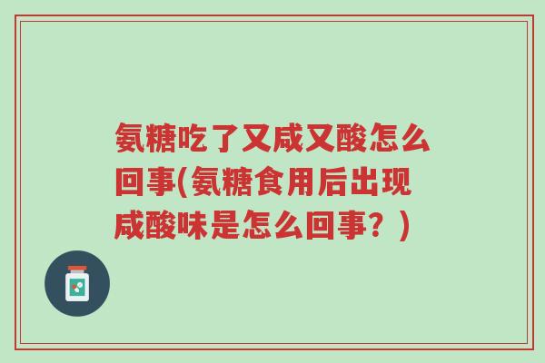 氨糖吃了又咸又酸怎么回事(氨糖食用后出现咸酸味是怎么回事?)-第1张图片-超越 氨糖吃了又咸又酸怎么回事(氨糖食用后出现咸酸味是怎么回事?)-第1张图片-超越