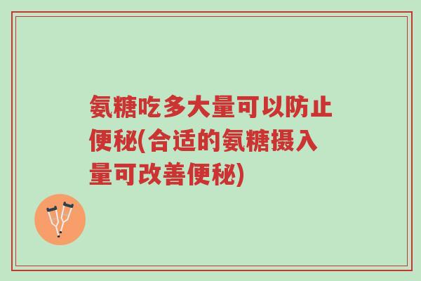 氨糖吃多大量可以防止便秘(合适的氨糖摄入量可改善便秘)-第1张图片-超越 氨糖吃多大量可以防止便秘(合适的氨糖摄入量可改善便秘)-第1张图片-超越