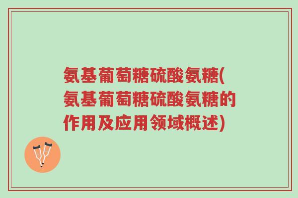 氨基葡萄糖硫酸氨糖(氨基葡萄糖硫酸氨糖的作用及应用领域概述)-第1张图片-超越 氨基葡萄糖硫酸氨糖(氨基葡萄糖硫酸氨糖的作用及应用领域概述)-第1张图片-超越