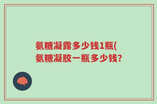氨糖凝露多少钱1瓶(氨糖凝胶一瓶多少钱？-第1张图片-超越