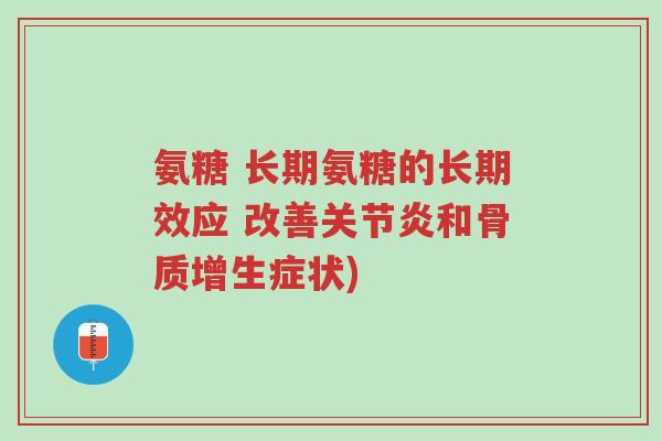 氨糖 长期氨糖的长期效应 改善关节炎和骨质增生症状)-第1张图片-超越 氨糖 长期氨糖的长期效应 改善关节炎和骨质增生症状)-第1张图片-超越
