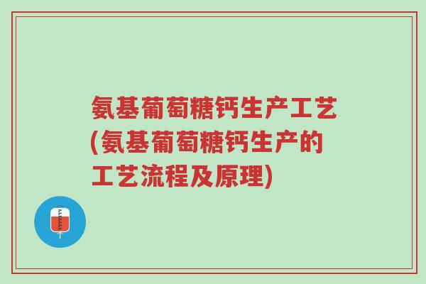 氨基葡萄糖钙生产工艺(氨基葡萄糖钙生产的工艺流程及原理)-第1张图片-超越 氨基葡萄糖钙生产工艺(氨基葡萄糖钙生产的工艺流程及原理)-第1张图片-超越