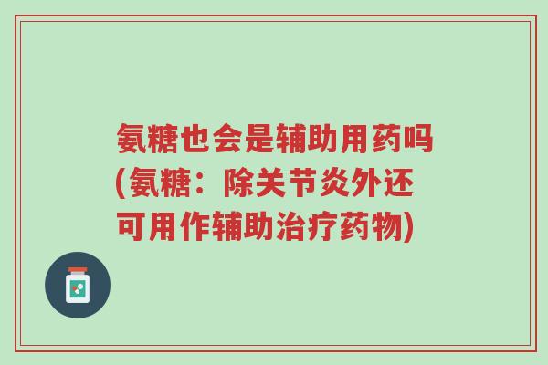 氨糖也会是辅助用药吗(氨糖:除关节炎外还可用作辅助治疗药物)-第1张图片-超越 氨糖也会是辅助用药吗(氨糖:除关节炎外还可用作辅助治疗药物)-第1张图片-超越