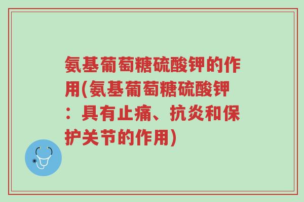 氨基葡萄糖硫酸钾的作用(氨基葡萄糖硫酸钾：具有止痛、抗炎和保护关节的作用)-第1张图片-超越