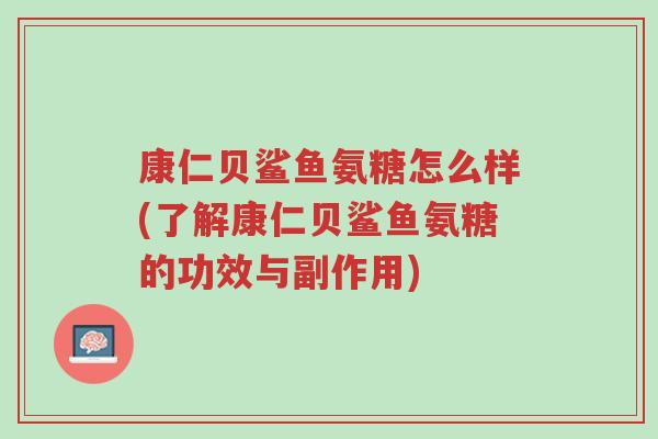 康仁贝鲨鱼氨糖怎么样(了解康仁贝鲨鱼氨糖的功效与副作用)-第1张图片-超越
