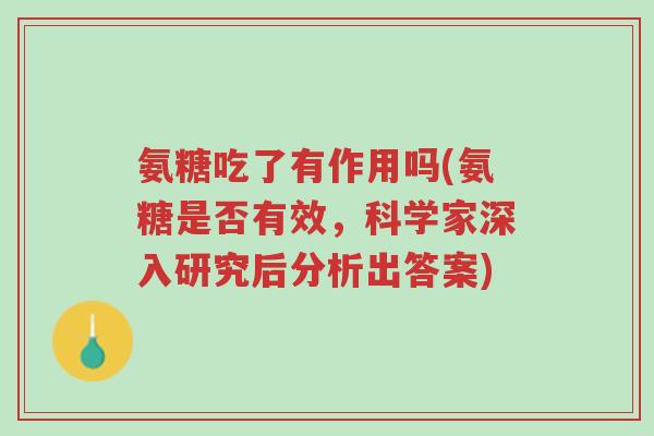 氨糖吃了有作用吗(氨糖是否有效，科学家深入研究后分析出答案)-第1张图片-超越