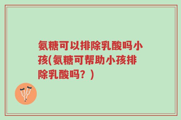 氨糖可以排除乳酸吗小孩(氨糖可帮助小孩排除乳酸吗?)-第1张图片-超越 氨糖可以排除乳酸吗小孩(氨糖可帮助小孩排除乳酸吗?)-第1张图片-超越