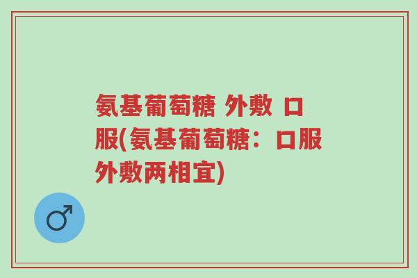 氨基葡萄糖 外敷 口服(氨基葡萄糖:口服外敷两相宜)-第1张图片-超越 氨基葡萄糖 外敷 口服(氨基葡萄糖:口服外敷两相宜)-第1张图片-超越