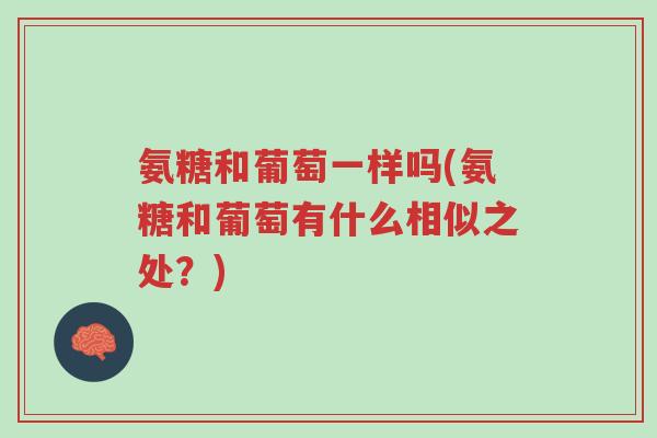 氨糖和葡萄一样吗(氨糖和葡萄有什么相似之处?)-第1张图片-超越 氨糖和葡萄一样吗(氨糖和葡萄有什么相似之处?)-第1张图片-超越
