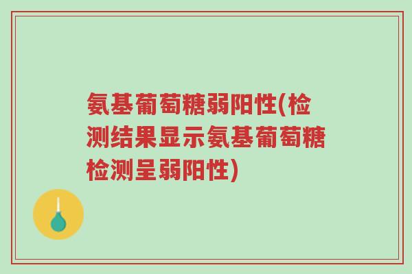 氨基葡萄糖弱阳性(检测结果显示氨基葡萄糖检测呈弱阳性)-第1张图片-超越 氨基葡萄糖弱阳性(检测结果显示氨基葡萄糖检测呈弱阳性)-第1张图片-超越