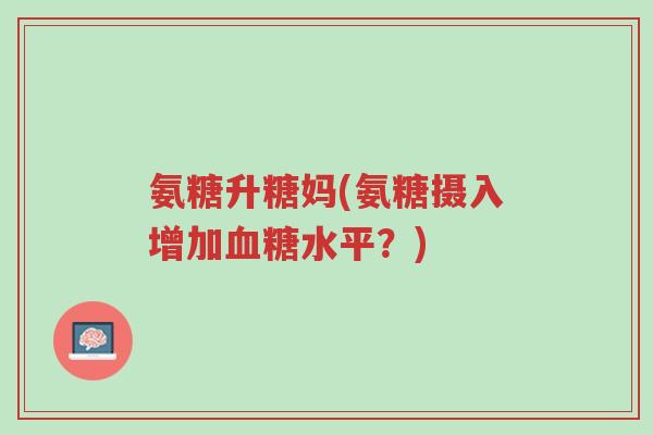 氨糖升糖妈(氨糖摄入增加血糖水平?)-第1张图片-超越 氨糖升糖妈(氨糖摄入增加血糖水平?)-第1张图片-超越