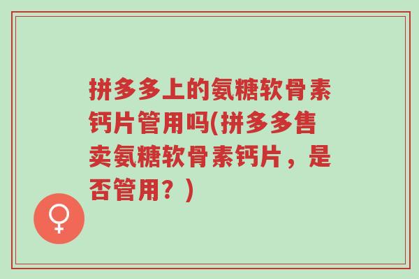 拼多多上的氨糖软骨素钙片管用吗(拼多多售卖氨糖软骨素钙片,是否管用?)-第1张图片-超越 拼多多上的氨糖软骨素钙片管用吗(拼多多售卖氨糖软骨素钙片,是否管用?)-第1张图片-超越
