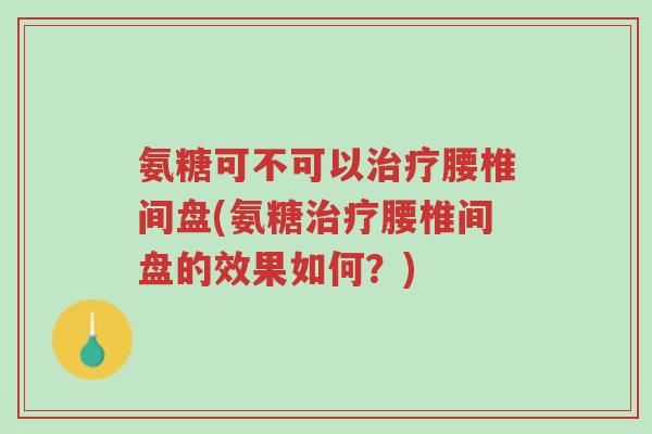 氨糖可不可以治疗腰椎间盘(氨糖治疗腰椎间盘的效果如何?)-第1张图片-超越 氨糖可不可以治疗腰椎间盘(氨糖治疗腰椎间盘的效果如何?)-第1张图片-超越