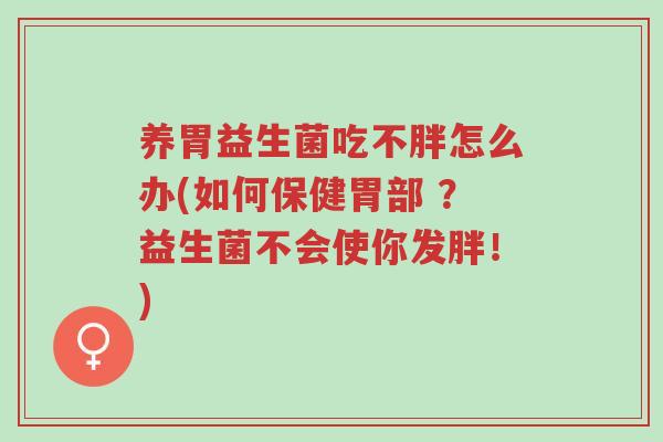 养胃益生菌吃不胖怎么办(如何保健胃部 ?益生菌不会使你发胖!)-第1张图片-超越 养胃益生菌吃不胖怎么办(如何保健胃部 ?益生菌不会使你发胖!)-第1张图片-超越