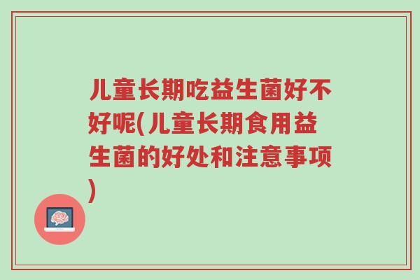 儿童长期吃益生菌好不好呢(儿童长期食用益生菌的好处和注意事项)-第1张图片-超越 儿童长期吃益生菌好不好呢(儿童长期食用益生菌的好处和注意事项)-第1张图片-超越