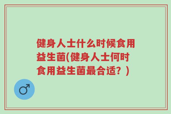 健身人士什么时候食用益生菌(健身人士何时食用益生菌最合适?)-第1张图片-超越 健身人士什么时候食用益生菌(健身人士何时食用益生菌最合适?)-第1张图片-超越