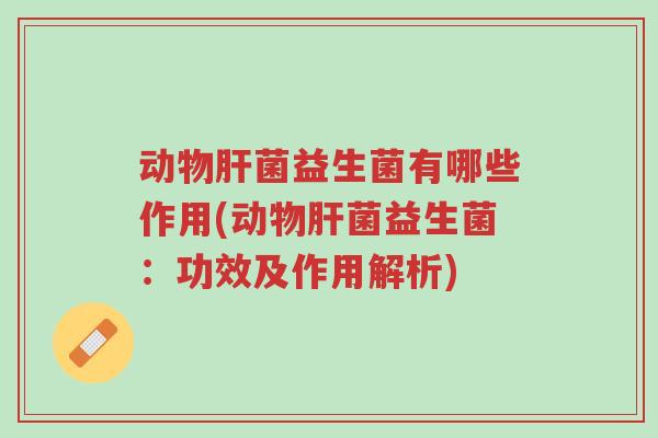 动物肝菌益生菌有哪些作用(动物肝菌益生菌:功效及作用解析)-第1张图片-超越 动物肝菌益生菌有哪些作用(动物肝菌益生菌:功效及作用解析)-第1张图片-超越