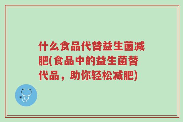 什么食品代替益生菌减肥(食品中的益生菌替代品,助你轻松减肥)-第1张图片-超越 什么食品代替益生菌减肥(食品中的益生菌替代品,助你轻松减肥)-第1张图片-超越