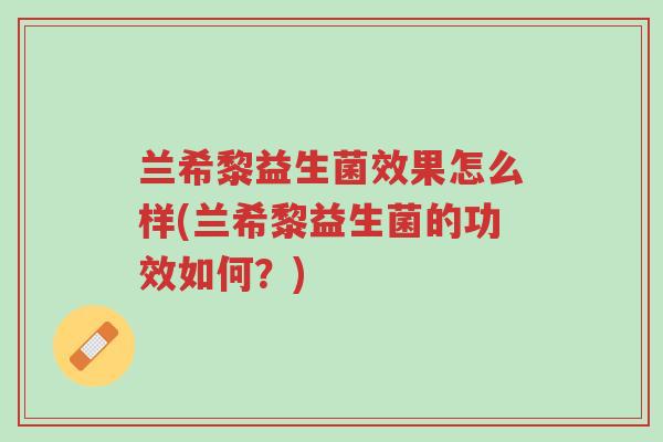 兰希黎益生菌效果怎么样(兰希黎益生菌的功效如何?)-第1张图片-超越 兰希黎益生菌效果怎么样(兰希黎益生菌的功效如何?)-第1张图片-超越