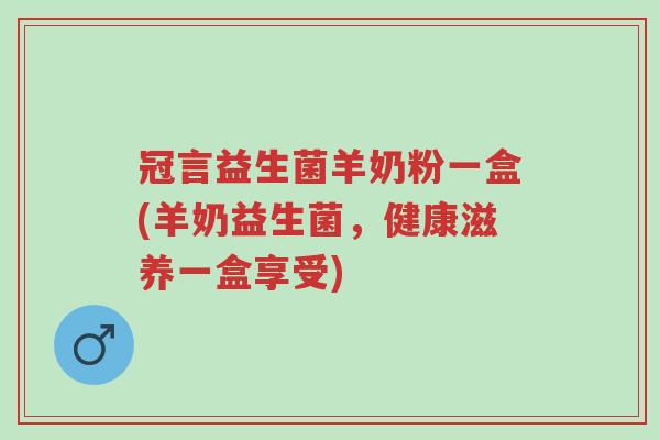 冠言益生菌羊奶粉一盒(羊奶益生菌，健康滋养一盒享受)-第1张图片-超越
