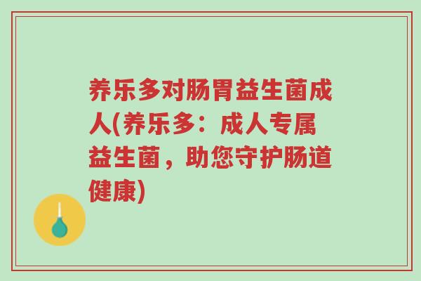 养乐多对肠胃益生菌成人(养乐多:成人专属益生菌,助您守护肠道健康)-第1张图片-超越 养乐多对肠胃益生菌成人(养乐多:成人专属益生菌,助您守护肠道健康)-第1张图片-超越