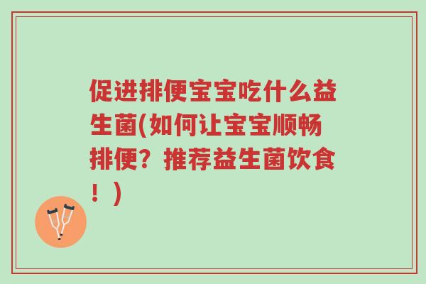 促进排便宝宝吃什么益生菌(如何让宝宝顺畅排便?推荐益生菌饮食!)-第1张图片-超越 促进排便宝宝吃什么益生菌(如何让宝宝顺畅排便?推荐益生菌饮食!)-第1张图片-超越