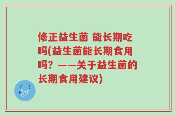 修正益生菌 能长期吃吗(益生菌能长期食用吗?——关于益生菌的长期食用建议)-第1张图片-超越 修正益生菌 能长期吃吗(益生菌能长期食用吗?——关于益生菌的长期食用建议)-第1张图片-超越