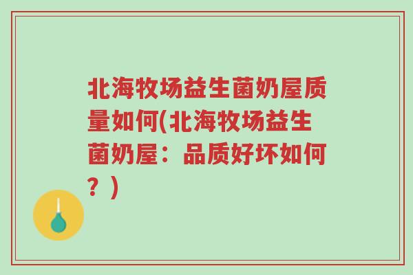 北海牧场益生菌奶屋质量如何(北海牧场益生菌奶屋:品质好坏如何?)-第1张图片-超越 北海牧场益生菌奶屋质量如何(北海牧场益生菌奶屋:品质好坏如何?)-第1张图片-超越