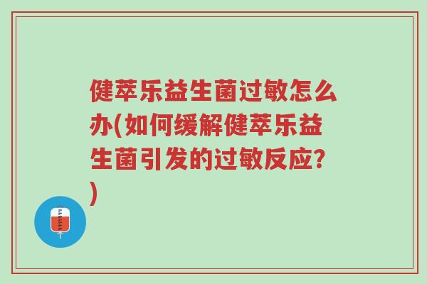 健萃乐益生菌过敏怎么办(如何缓解健萃乐益生菌引发的过敏反应?)-第1张图片-超越 健萃乐益生菌过敏怎么办(如何缓解健萃乐益生菌引发的过敏反应?)-第1张图片-超越