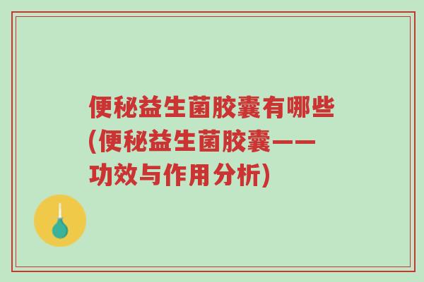 便秘益生菌胶囊有哪些(便秘益生菌胶囊——功效与作用分析)-第1张图片-超越