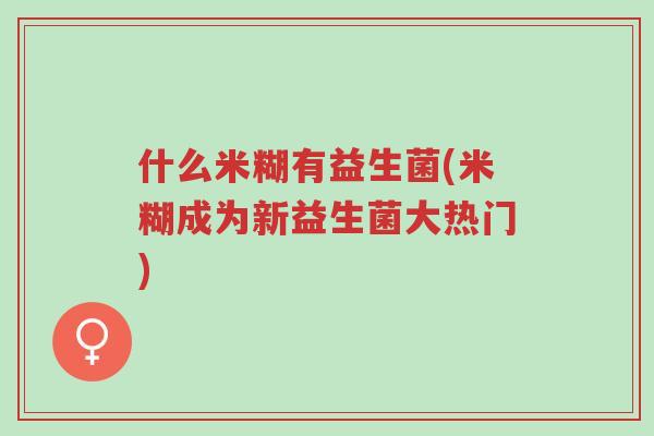 什么米糊有益生菌(米糊成为新益生菌大热门)-第1张图片-超越 什么米糊有益生菌(米糊成为新益生菌大热门)-第1张图片-超越