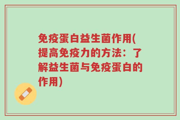 免疫蛋白益生菌作用(提高免疫力的方法:了解益生菌与免疫蛋白的作用)-第1张图片-超越 免疫蛋白益生菌作用(提高免疫力的方法:了解益生菌与免疫蛋白的作用)-第1张图片-超越