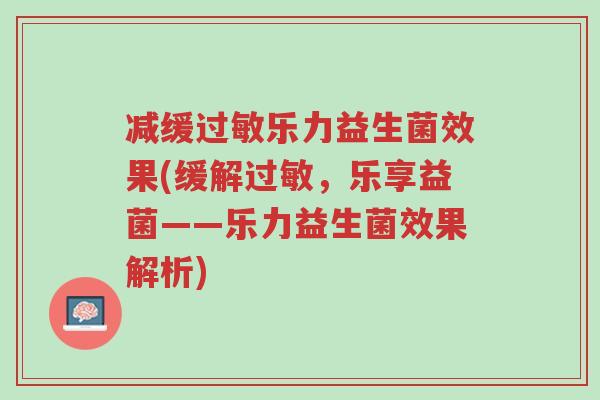 减缓过敏乐力益生菌效果(缓解过敏,乐享益菌——乐力益生菌效果解析)-第1张图片-超越 减缓过敏乐力益生菌效果(缓解过敏,乐享益菌——乐力益生菌效果解析)-第1张图片-超越