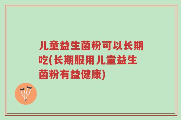 儿童益生菌粉可以长期吃(长期服用儿童益生菌粉有益健康)-第1张图片-超越 儿童益生菌粉可以长期吃(长期服用儿童益生菌粉有益健康)-第1张图片-超越