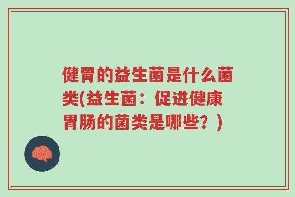 健胃的益生菌是什么菌类(益生菌:促进健康胃肠的菌类是哪些?)-第1张图片-超越 健胃的益生菌是什么菌类(益生菌:促进健康胃肠的菌类是哪些?)-第1张图片-超越