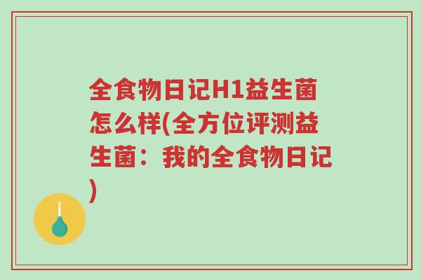 全食物日记H1益生菌怎么样(全方位评测益生菌：我的全食物日记)-第1张图片-超越